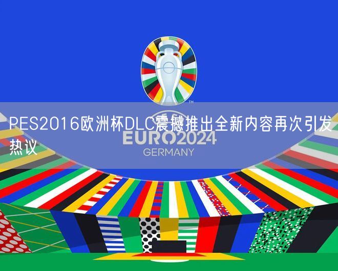 PES2016欧洲杯DLC震撼推出全新内容再次引发热议