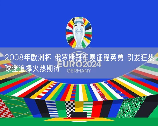 2008年欧洲杯 俄罗斯冠军赛征程英勇 引发狂热球迷追捧火热期待