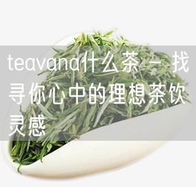 teavana什么茶 - 找寻你心中的理想茶饮灵感