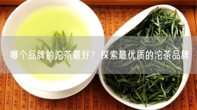 哪个品牌的沱茶最好？探索最优质的沱茶品牌