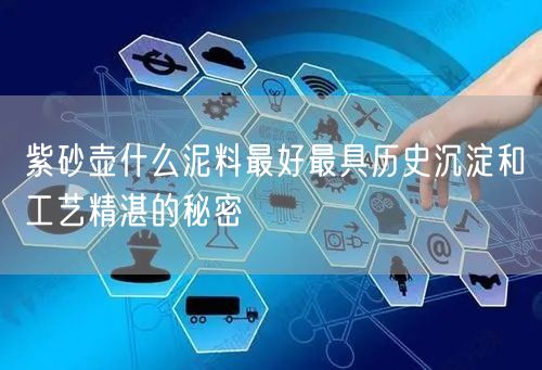 紫砂壶什么泥料最好最具历史沉淀和工艺精湛的秘密