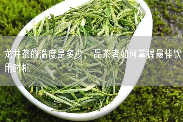 龙井茶的温度是多少，品茶者如何掌握最佳饮用时机