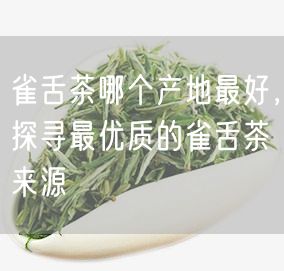 雀舌茶哪个产地最好，探寻最优质的雀舌茶来源