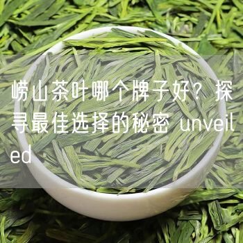 崂山茶叶哪个牌子好？探寻最佳选择的秘密 unveiled