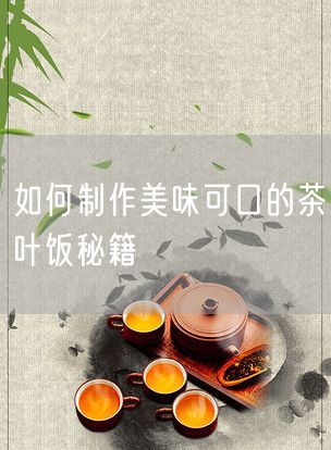 如何制作美味可口的茶叶饭秘籍