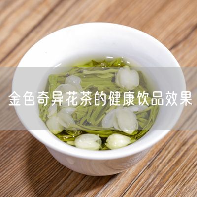 金色奇异花茶的健康饮品效果