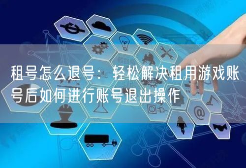 租号怎么退号：轻松解决租用游戏账号后如何进行账号退出操作