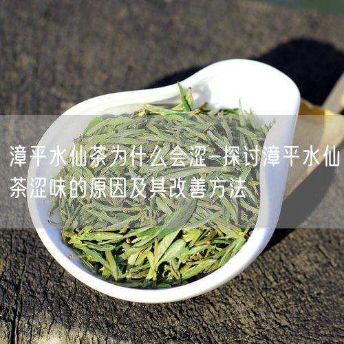 漳平水仙茶为什么会涩-探讨漳平水仙茶涩味的原因及其改善方法