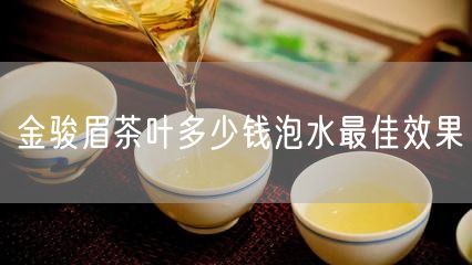 金骏眉茶叶多少钱泡水最佳效果