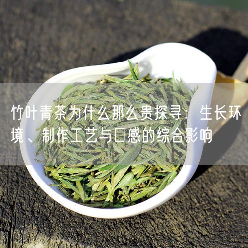 竹叶青茶为什么那么贵探寻：生长环境、制作工艺与口感的综合影响