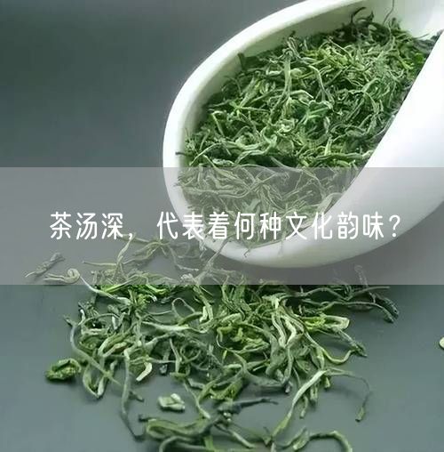 茶汤深，代表着何种文化韵味？