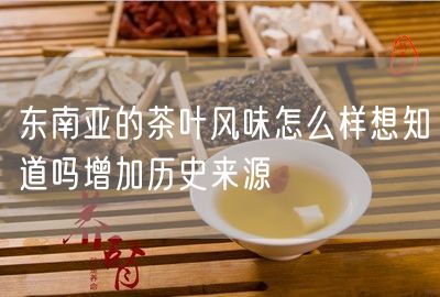 东南亚的茶叶风味怎么样想知道吗增加历史来源