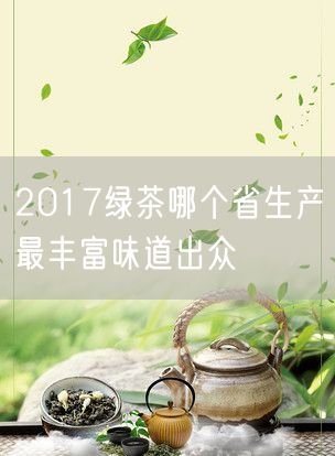 2017绿茶哪个省生产最丰富味道出众