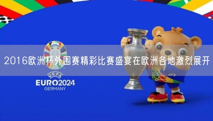 2016欧洲杯外围赛精彩比赛盛宴在欧洲各地激烈展开