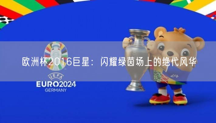欧洲杯2016巨星：闪耀绿茵场上的绝代风华