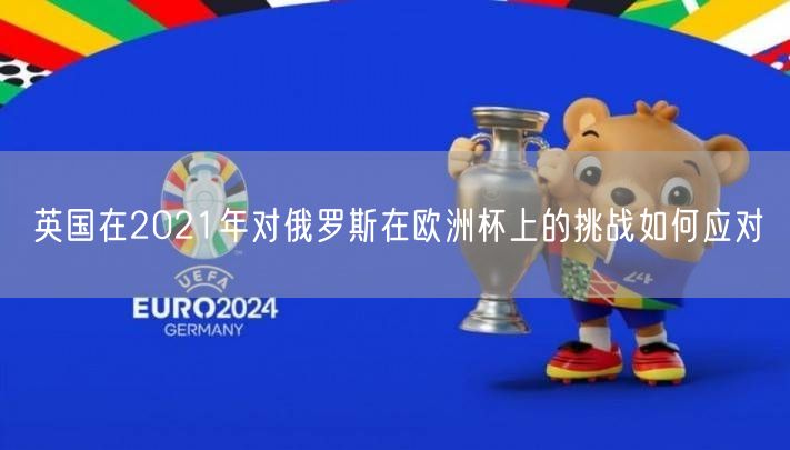 英国在2021年对俄罗斯在欧洲杯上的挑战如何应对