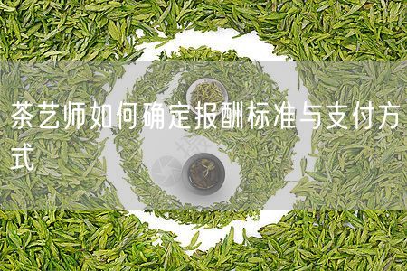 茶艺师如何确定报酬标准与支付方式