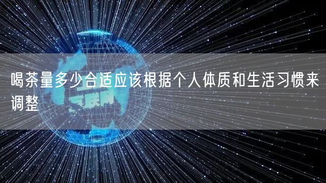 喝茶量多少合适应该根据个人体质和生活习惯来调整