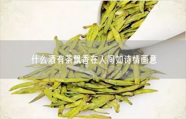 什么酒有茶飘香在人间如诗情画意