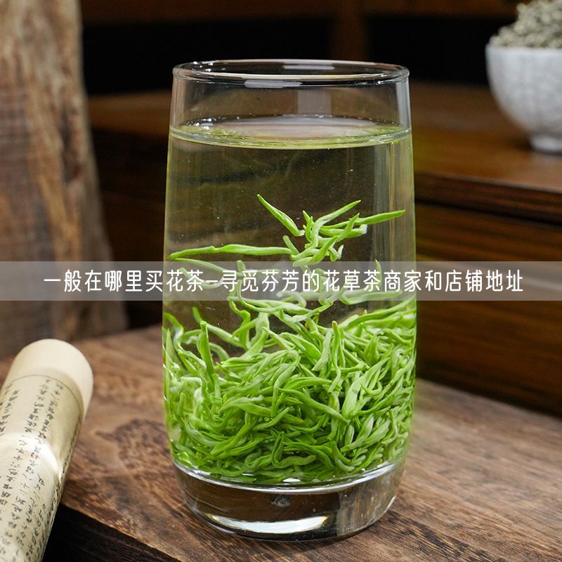 一般在哪里买花茶-寻觅芬芳的花草茶商家和店铺地址