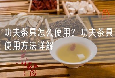 功夫茶具怎么使用？功夫茶具使用方法详解