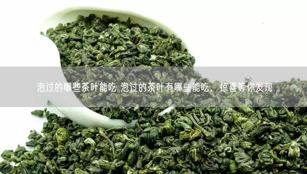 泡过的哪些茶叶能吃 泡过的茶叶有哪些能吃，惊喜等你发现