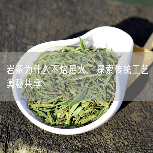 岩茶为什么不焙足火，探索传统工艺奥秘共享