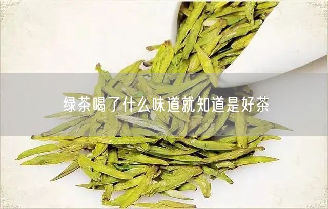 绿茶喝了什么味道就知道是好茶 