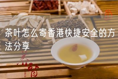 茶叶怎么寄香港快捷安全的方法分享