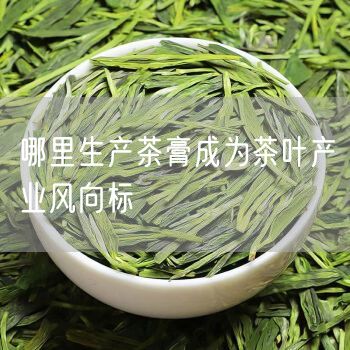 哪里生产茶膏成为茶叶产业风向标