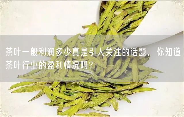 茶叶一般利润多少真是引人关注的话题，你知道茶叶行业的盈利情况吗？