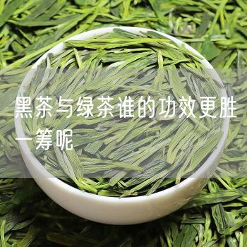 黑茶与绿茶谁的功效更胜一筹呢