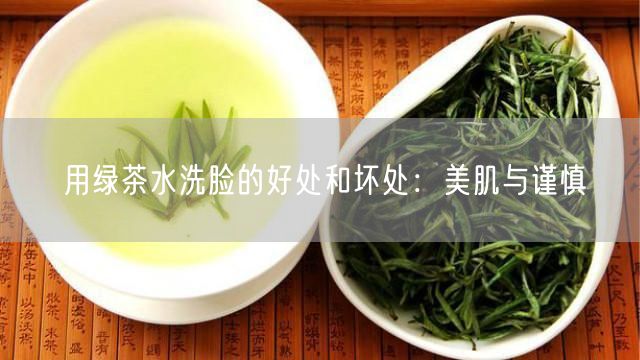 用绿茶水洗脸的好处和坏处：美肌与谨慎