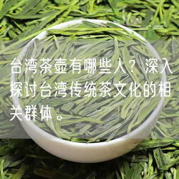 台湾茶壶有哪些人？深入探讨台湾传统茶文化的相关群体。