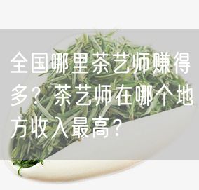 全国哪里茶艺师赚得多？茶艺师在哪个地方收入最高？