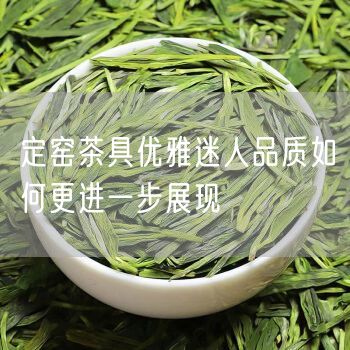 定窑茶具优雅迷人品质如何更进一步展现