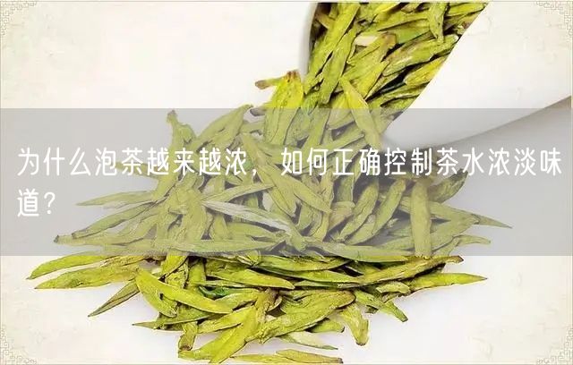 为什么泡茶越来越浓，如何正确控制茶水浓淡味道？