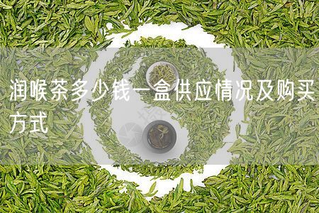 润喉茶多少钱一盒供应情况及购买方式