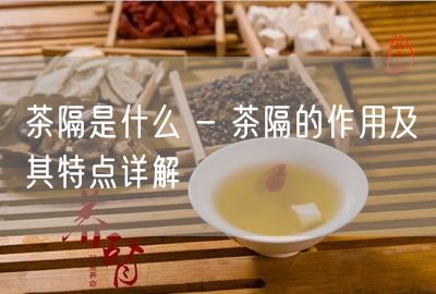 茶隔是什么 - 茶隔的作用及其特点详解