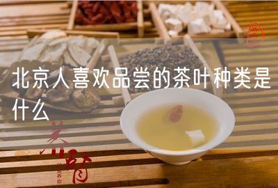 北京人喜欢品尝的茶叶种类是什么