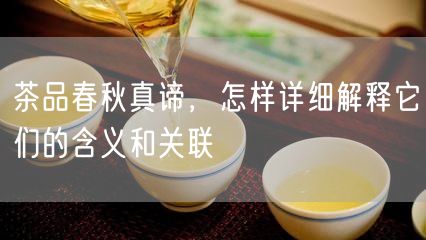 茶品春秋真谛，怎样详细解释它们的含义和关联