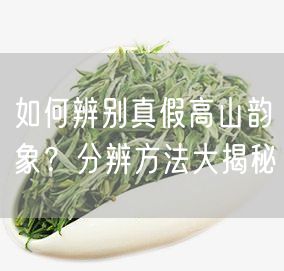 如何辨别真假高山韵象？分辨方法大揭秘