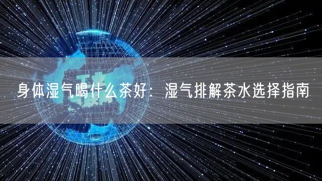 身体湿气喝什么茶好：湿气排解茶水选择指南