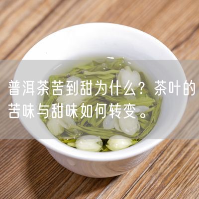 普洱茶苦到甜为什么？茶叶的苦味与甜味如何转变。