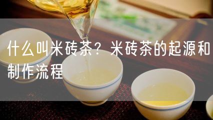 什么叫米砖茶？米砖茶的起源和制作流程