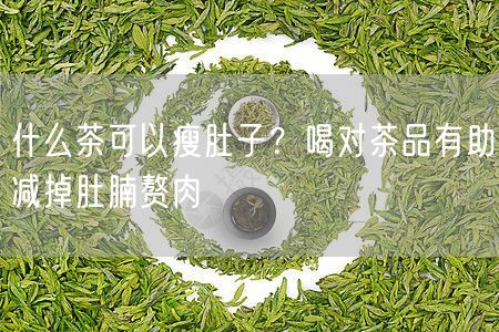 什么茶可以瘦肚子？喝对茶品有助减掉肚腩赘肉