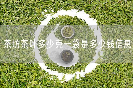 茶坊茶叶多少克一袋是多少钱信息