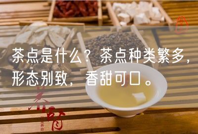 茶点是什么？茶点种类繁多，形态别致，香甜可口。