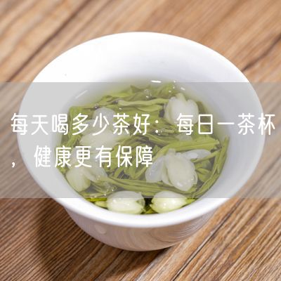 每天喝多少茶好：每日一茶杯，健康更有保障