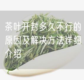 茶叶开封多久不行的原因及解决方法详细介绍